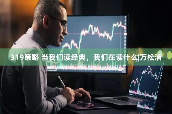 319策略 当我们读经典，我们在读什么|万松浦