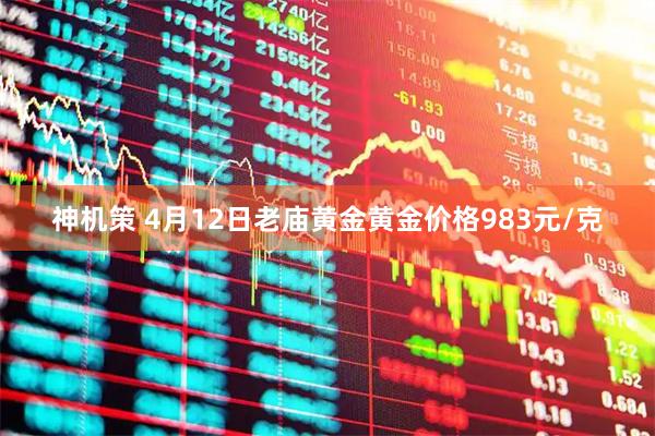 神机策 4月12日老庙黄金黄金价格983元/克