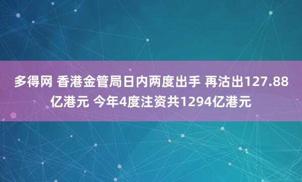 多得网 香港金管局日内两度出手 再沽出127.88亿港元 今年4度注资共1294亿港元