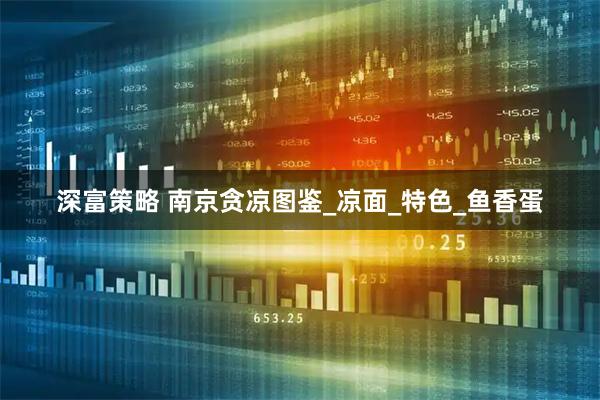 深富策略 南京贪凉图鉴_凉面_特色_鱼香蛋